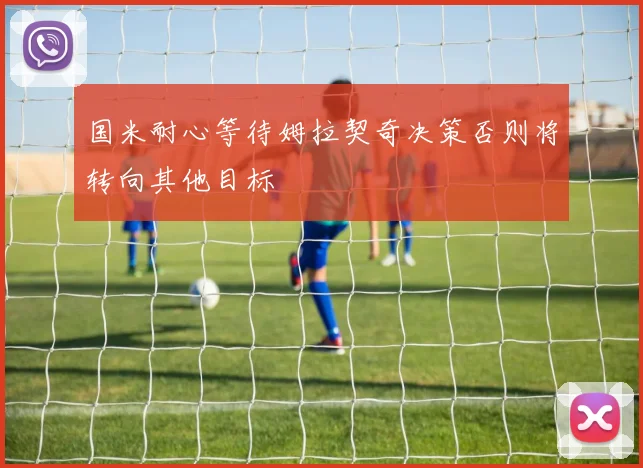国米耐心等待姆拉契奇决策否则将转向其他目标
