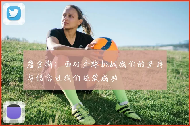 詹金斯：面对全球挑战我们的坚持与信念让我们逆袭成功