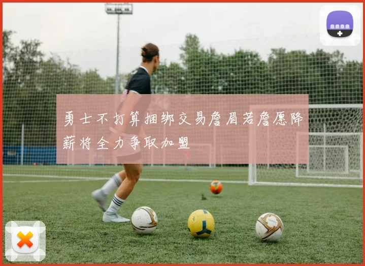 勇士不打算捆绑交易詹眉若詹愿降薪将全力争取加盟