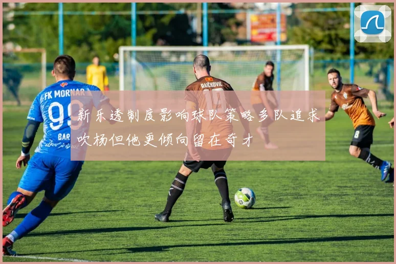 新乐透制度影响球队策略多队追求吹杨但他更倾向留在奇才