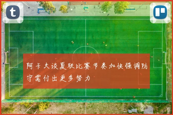 阿卡夫谈夏联比赛节奏加快强调防守需付出更多努力