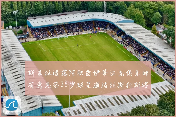 斯基拉透露阿联酋伊蒂法克俱乐部有意免签35岁球星道格拉斯科斯塔