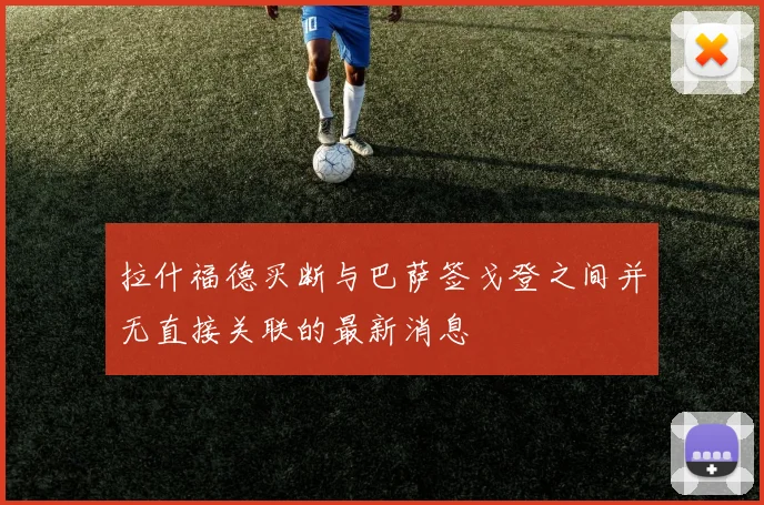 拉什福德买断与巴萨签戈登之间并无直接关联的最新消息
